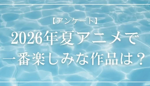【アンケート】2026年夏一番楽しみなアニメは？投票受付中！