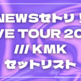 【2026】NEWSセトリ!LIVE TOUR 2026 /// KMKセットリストを随時更新