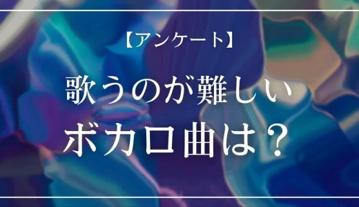 【アンケート】歌うのが難しいボカロ曲は？