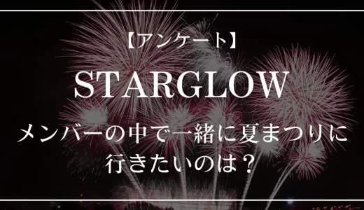 【アンケート】STARGLOWメンバーの中で一緒に夏まつりに行きたいのは？