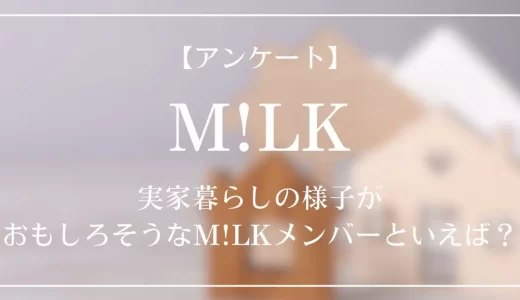 【アンケート】実家暮らしの様子がおもしろそうなM!LKメンバーといえば？