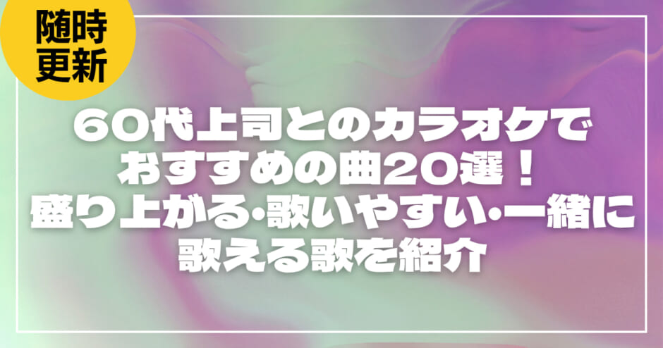 60代上司とのカラオケでおすすめの曲20選！盛り上がる・歌いやすい・一緒に歌える歌を紹介