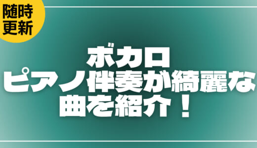 【ボカロ】ピアノ伴奏が綺麗な曲を紹介!弾くのが簡単・難しい人気曲も解説