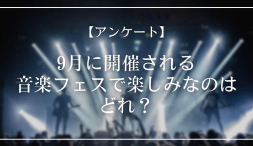 【アンケート】9月に開催される音楽フェスで楽しみなのはどれ?