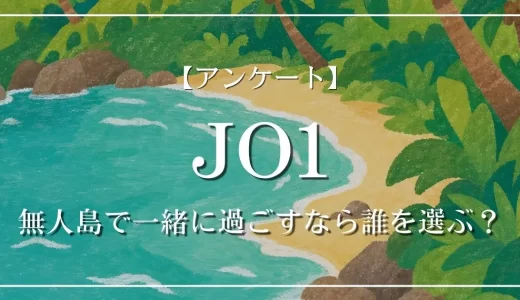 【アンケート】JO1の中で、無人島で一緒に過ごすなら誰を選ぶ？