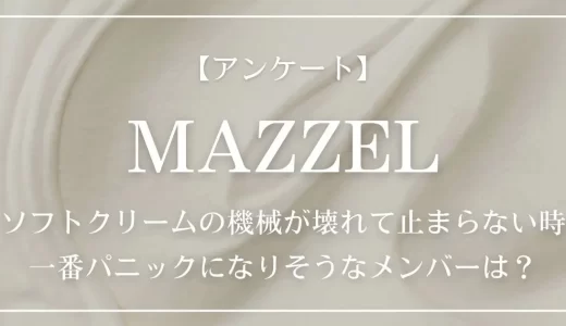 【アンケート】MAZZELの中で、ソフトクリームの機械が壊れて止まらない時、一番パニックになりそうなメンバーは？
