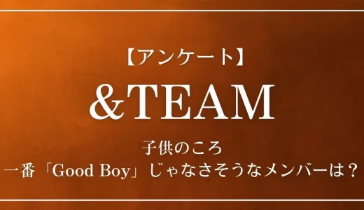 【アンケート】&TEAMの中で、子供のころ一番「Good Boy」じゃなさそうなメンバーは?