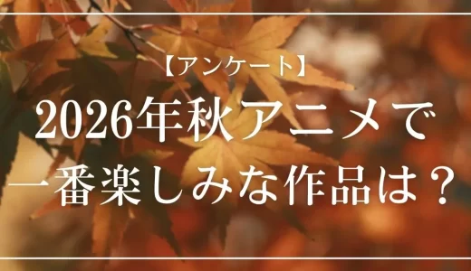 【アンケート】2026年秋一番楽しみなアニメは？投票受付中！