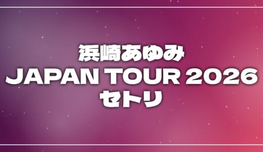 【2026】浜崎あゆみセトリ！ayumi hamasaki JAPAN TOUR 2026 -Scapegoat-のライブセットリストを随時更新