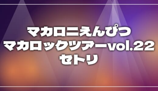 【2026】マカロニえんぴつセトリ！マカロックツアーvol.22 〜いま、きみがすき！篇〜のライブセットリストを随時更新
