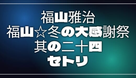 【2026】福山雅治セトリ！福山☆冬の大感謝祭 其の二十四のライブセットリストを随時更新