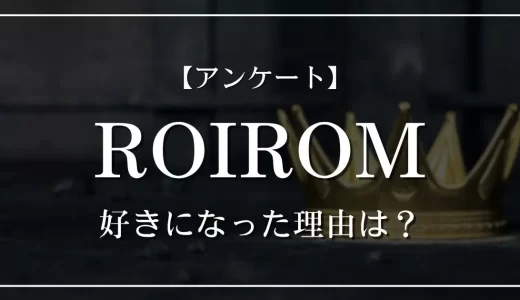 【アンケート】ROIROMを好きになった理由は？