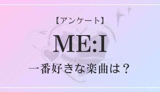 【アンケート】ME:Iの楽曲で、一番好きな曲は？