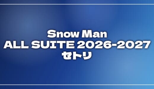 【2026】Snow Manセトリ！DOME TOUR 2026-2027 ALL SUITEのライブセットリストを随時更新