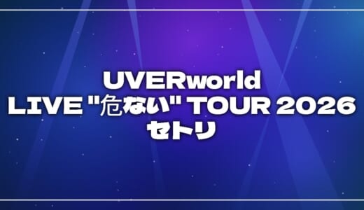 【2026】UVERworldセトリ！UVERworld LIVE “危ない” TOUR 2026のライブセットリストを随時更新