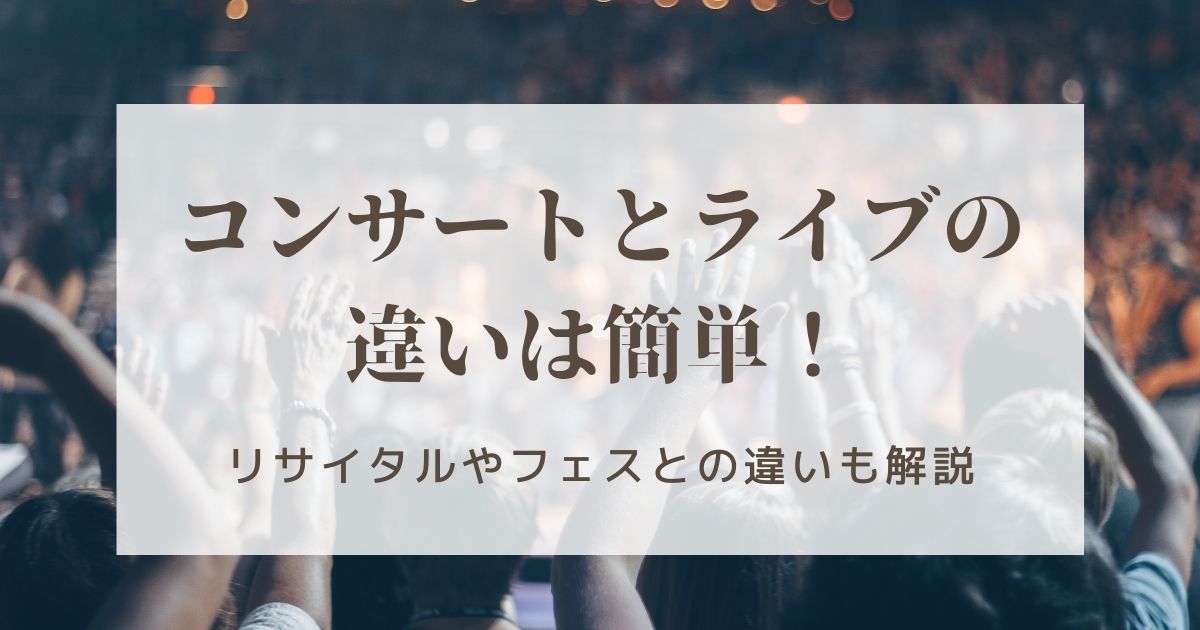 コンサートとライブの違いとは？リサイタルやフェスとの違いも解説 