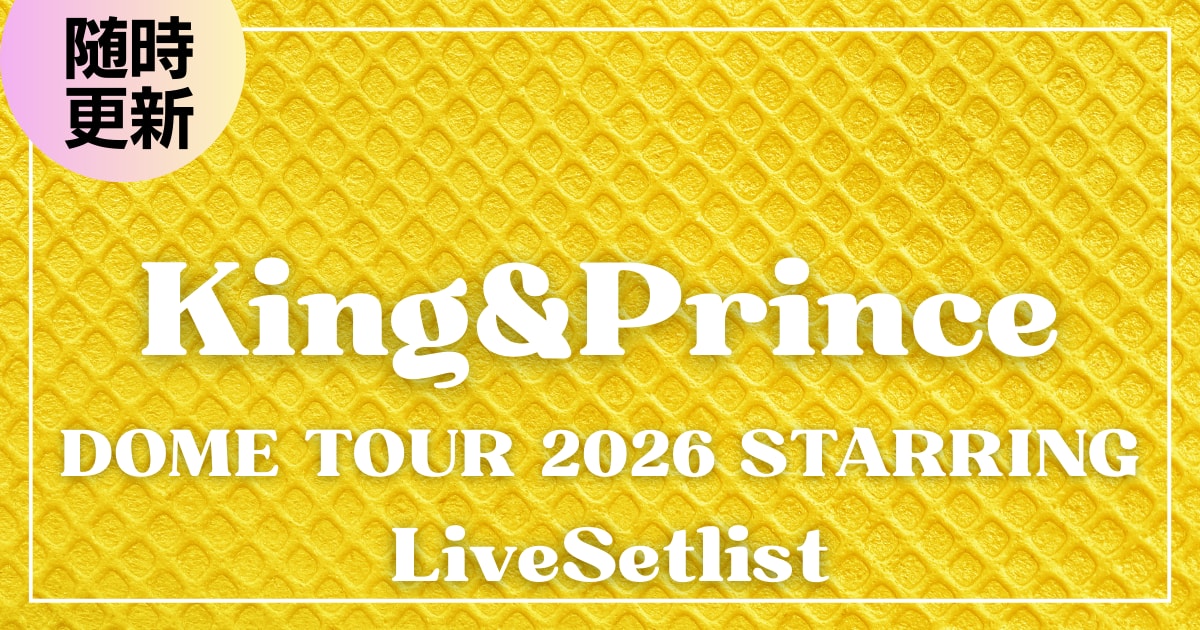 【2026】King&Prince(キンプリ)『DOME TOUR 2026 STARRING』ライブセトリ