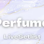 【2025】Perfume セトリ一覧！ZO/Z5 Anniversary「ネビュラロマンス」エピソード TOKYO DOMEのライブセットリストを随時更新