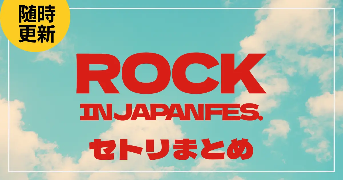 【2025】ロッキン全日程セトリ・タイムテーブル一覧！ROCK IN JAPAN FESTIVAL 2025のセットリストを随時更新
