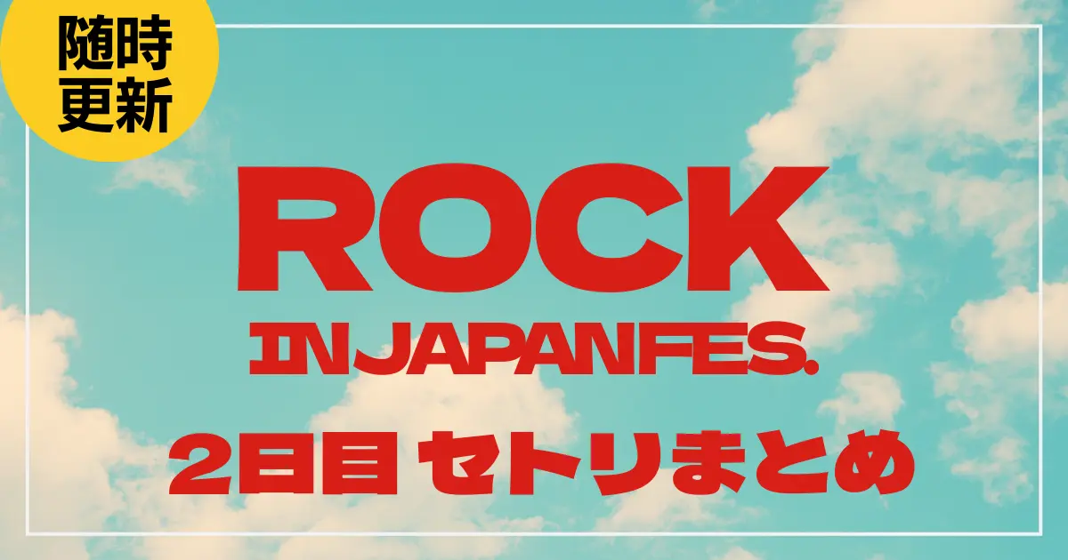【2025】ロッキン2日目セトリ・タイムテーブル一覧！ROCK IN JAPAN FESTIVAL 2025のセットリストを随時更新