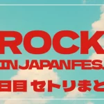 【2025】ロッキン3日目セトリ・タイムテーブル一覧！ROCK IN JAPAN FESTIVAL 2025のセットリストを随時更新