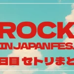 【2025】ロッキン1日目セトリ・タイムテーブル一覧！ROCK IN JAPAN FESTIVAL 2025のセットリストを随時更新