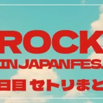 【2025】ロッキン1日目セトリ・タイムテーブル一覧！ROCK IN JAPAN FESTIVAL 2025のセットリストを随時更新