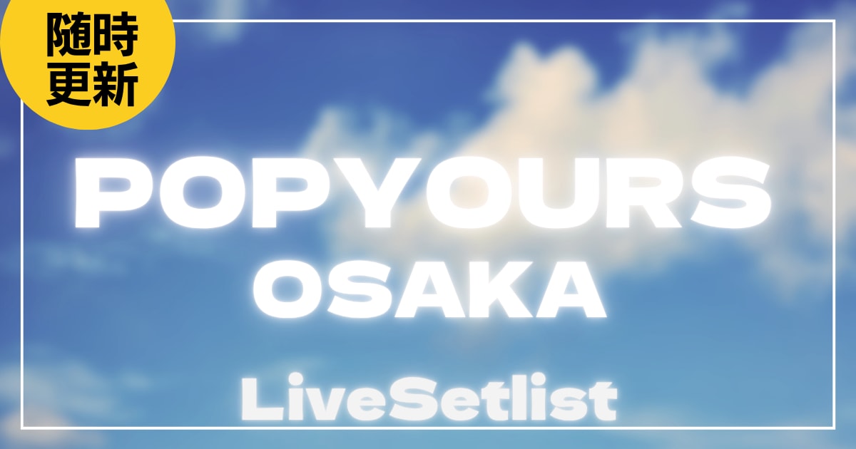 【2025】POP YOURS OSAKAセトリ一覧！ポップユアーズ大阪のライブセットリストを随時更新