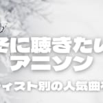 冬に聴きたいアニソン14選！男性・女性アーティスト別で人気曲を紹介