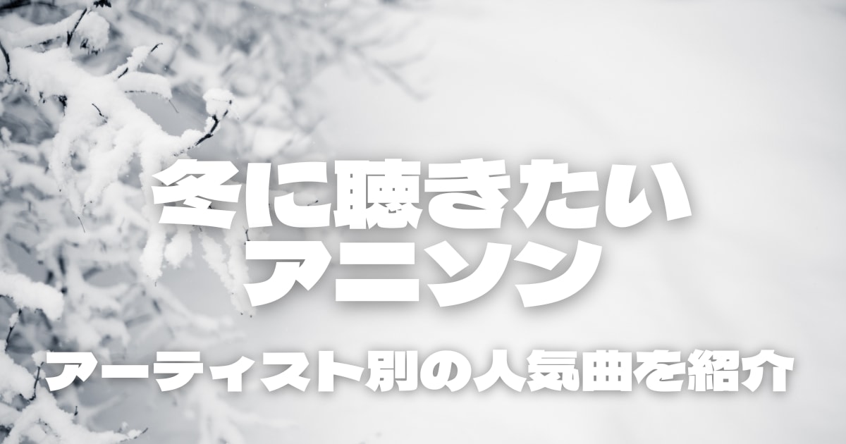 冬に聴きたいアニソン14選！男性・女性アーティスト別で人気曲を紹介