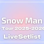 【セトリ】Snow Man Dome Tour 2025-2026 『ON』ライブセトリ一覧