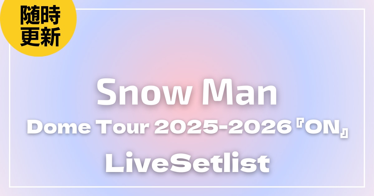 【セトリ】Snow Man Dome Tour 2025-2026 『ON』ライブセトリ一覧
