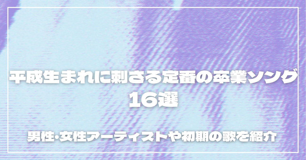 平成生まれに刺さる定番の卒業ソング16選！男性・女性アーティストや初期の歌を紹介