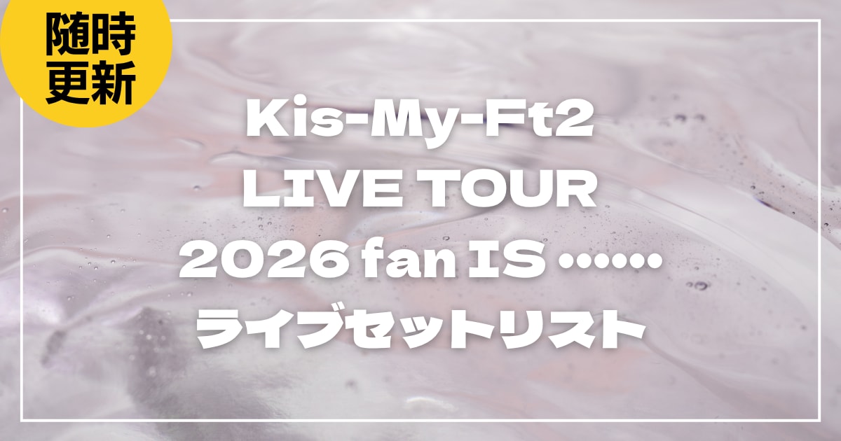 【2026】Kis-My-Ft2セトリ！ LIVE TOUR 2026 fan IS ･･････のライブセットリストを随時更新
