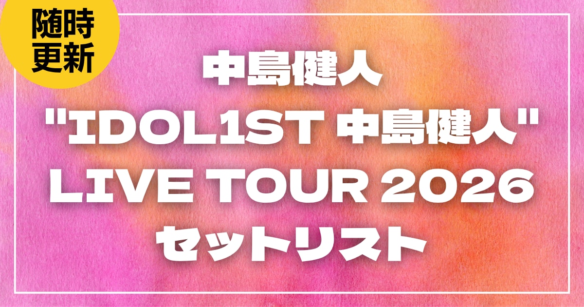 【2026】中島健人セトリ！"IDOL1ST 中島健人" LIVE TOUR 2026セットリストを随時更新