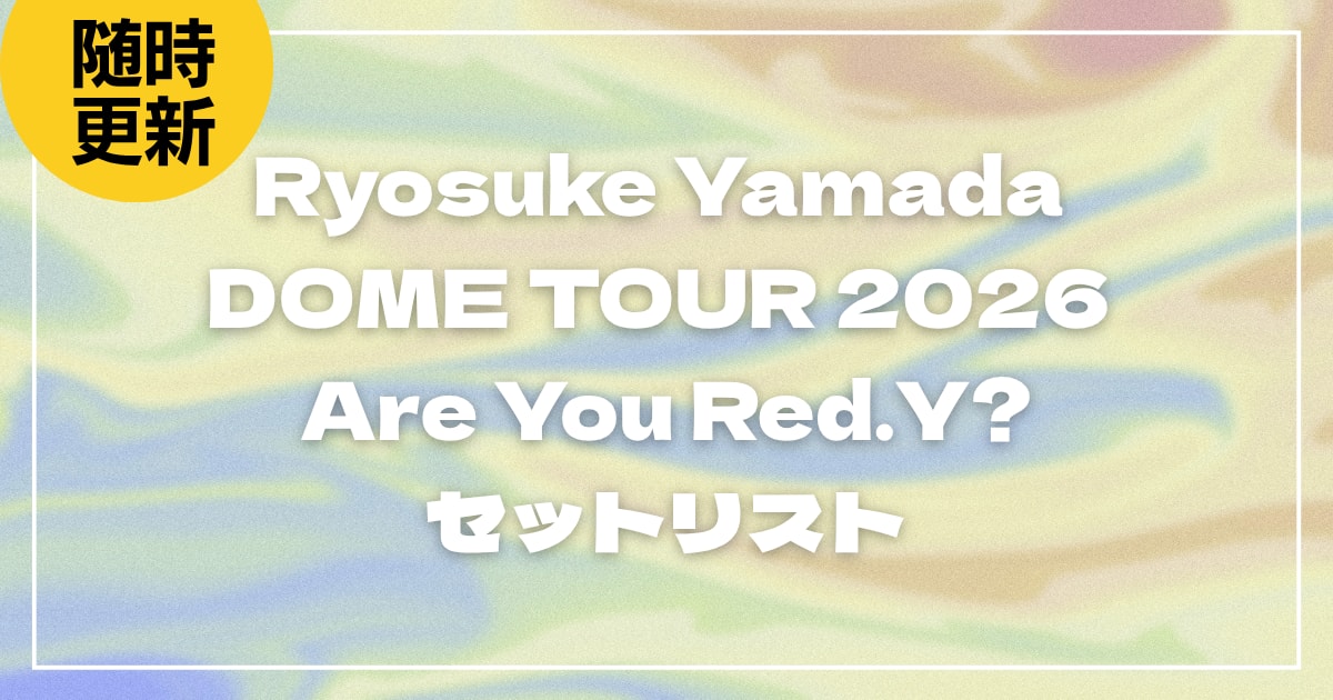 【2026】山田涼介セトリ一覧！Ryosuke Yamada DOME TOUR 2026 Are You Red.Y?セットリストを随時更新