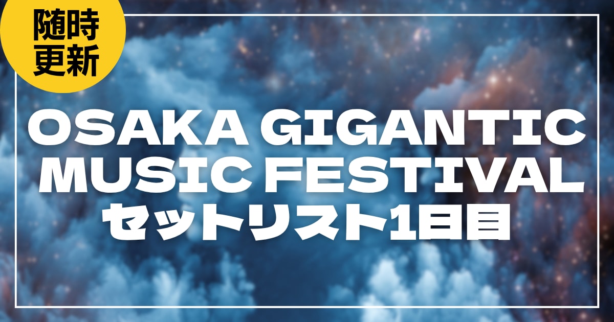 【2026】ジャイガ1日目セトリ・タイムテーブルまとめ！OSAKA GIGANTIC MUSIC FESTIVALのセットリストを随時更新