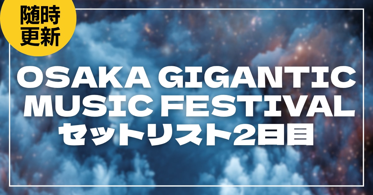 【2026】ジャイガ2日目セトリ・タイムテーブルまとめ！OSAKA GIGANTIC MUSIC FESTIVALのセットリストを随時更新