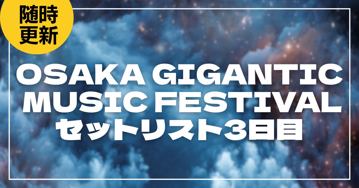 【2026】ジャイガ3日目セトリ・タイムテーブルまとめ！OSAKA GIGANTIC MUSIC FESTIVALのセットリストを随時更新