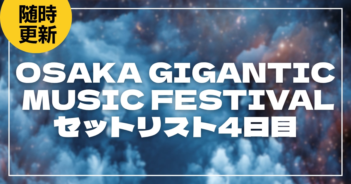 【2026】ジャイガ4日目セトリ・タイムテーブルまとめ！OSAKA GIGANTIC MUSIC FESTIVALのセットリストを随時更新