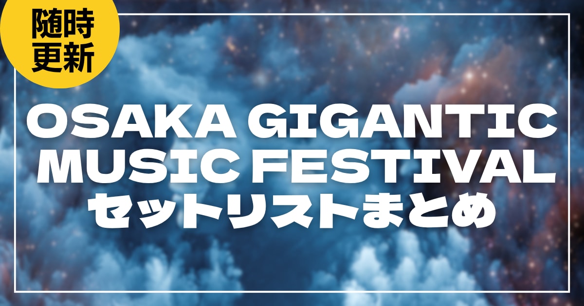 【2026】ジャイガ全日程セトリ・タイムテーブルまとめ！OSAKA GIGANTIC MUSIC FESTIVALのセットリストを随時更新