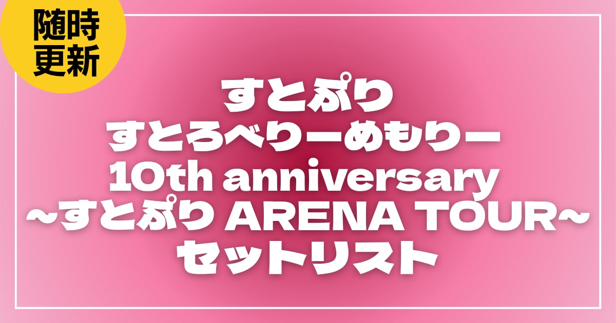【2026】すとぷりセトリ！すとろべりーめもりー Vol.10th anniversary ~すとぷり ARENA TOUR~セットリストを随時更新