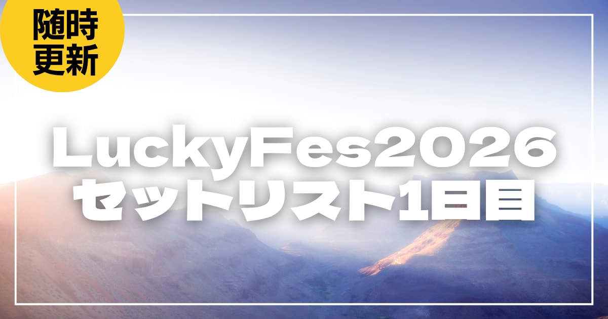 【2026】LuckyFes1日目セトリ・タイムテーブルまとめ！LuckyFes2026のセットリストを随時更新