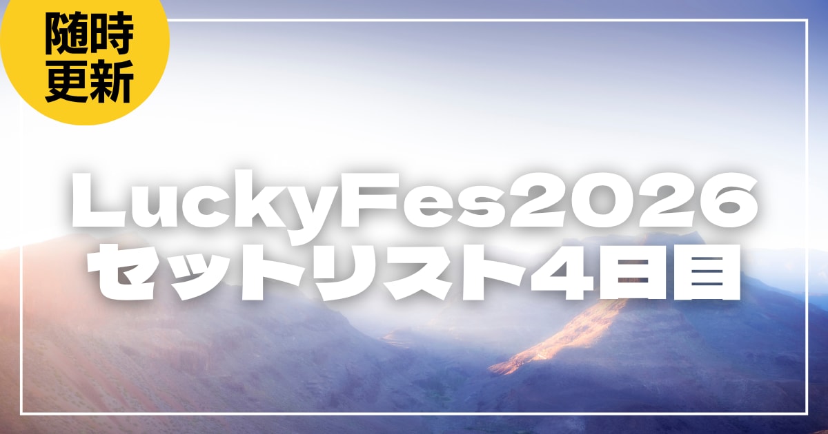 【2026】LuckyFes1日目セトリ・タイムテーブルまとめ！LuckyFes2026のセットリストを随時更新