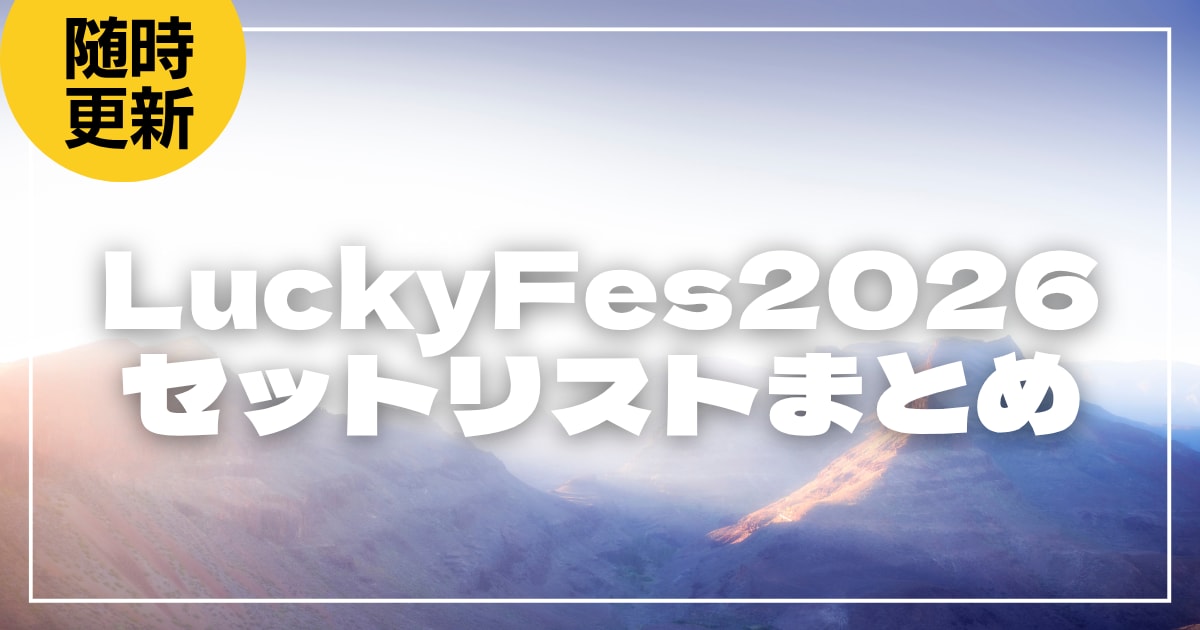【2026】LuckyFes全日程セトリ・タイムテーブルまとめ！LuckyFes2026のセットリストを随時更新