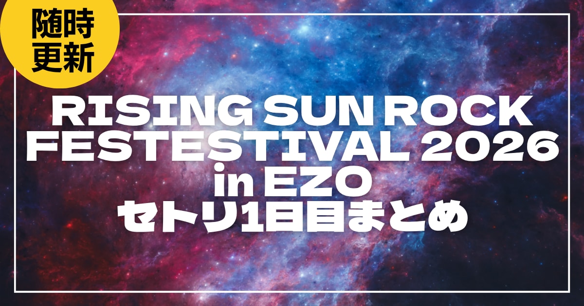 【2026】ライジングサン1日目セトリ・タイムテーブルまとめ！RISING SUN ROCK FESTESTIVAL 2026 in EZOのセットリストを随時更新