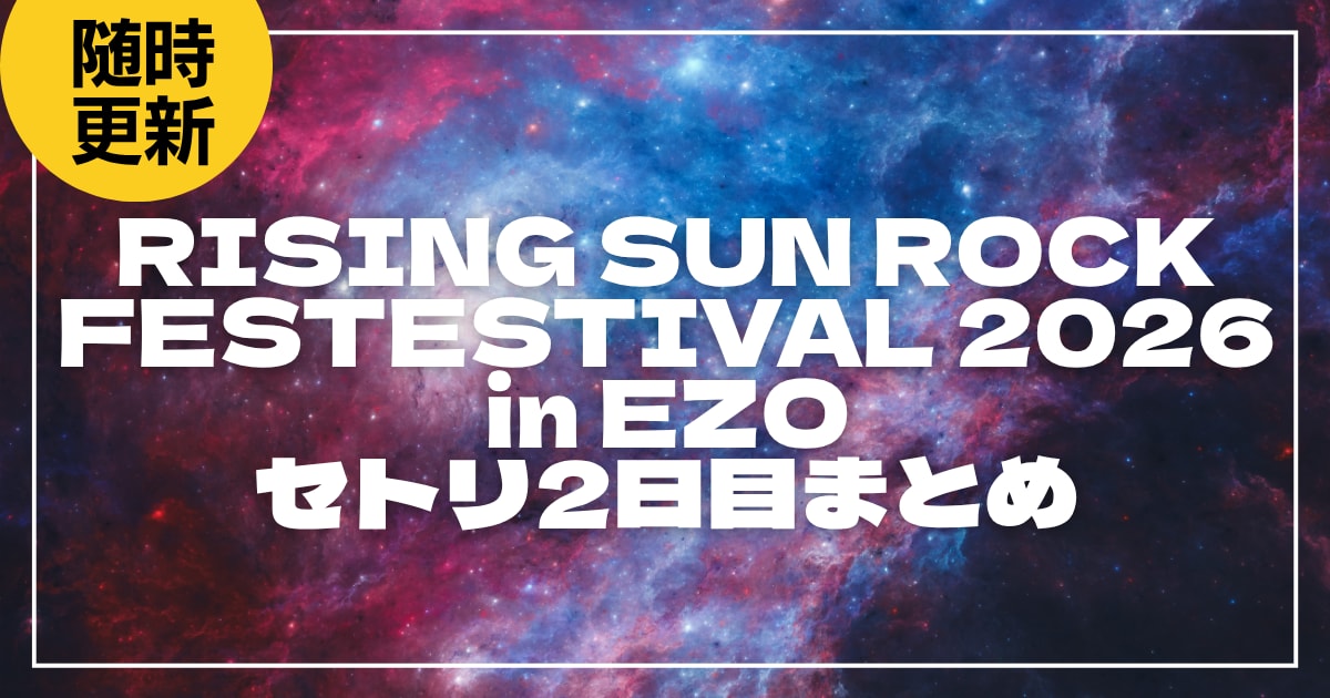 【2026】ライジングサン2日目セトリ・タイムテーブルまとめ！RISING SUN ROCK FESTESTIVAL 2026 in EZOのセットリストを随時更新