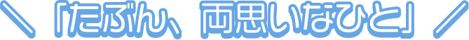 「たぶん、両思いなひと」