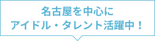 名古屋を中心にアイドル・タレント活躍中！