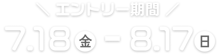 エントリー期間は、7月18日金曜日から8月17日日曜日まで